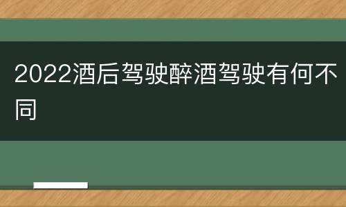 2022酒后驾驶醉酒驾驶有何不同