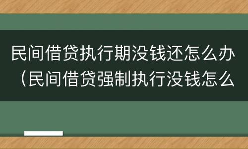 民间借贷执行期没钱还怎么办（民间借贷强制执行没钱怎么办）