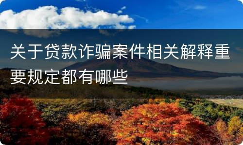 关于贷款诈骗案件相关解释重要规定都有哪些