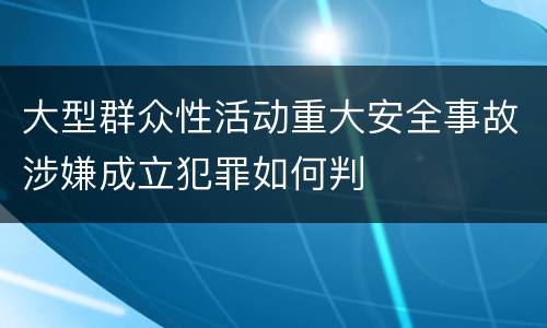 大型群众性活动重大安全事故涉嫌成立犯罪如何判