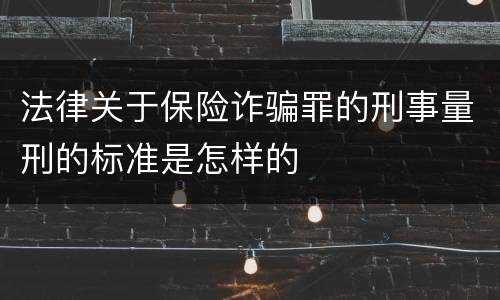 法律关于保险诈骗罪的刑事量刑的标准是怎样的