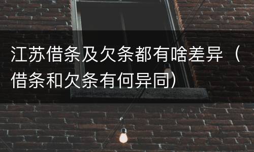 江苏借条及欠条都有啥差异（借条和欠条有何异同）