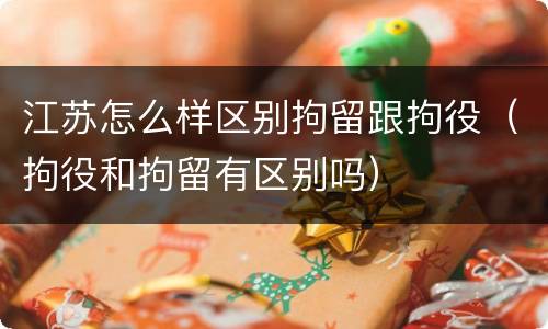 江苏怎么样区别拘留跟拘役（拘役和拘留有区别吗）