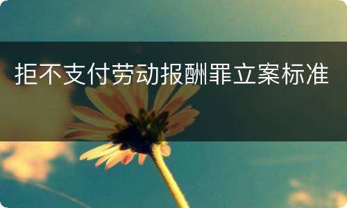 拒不支付劳动报酬罪立案标准