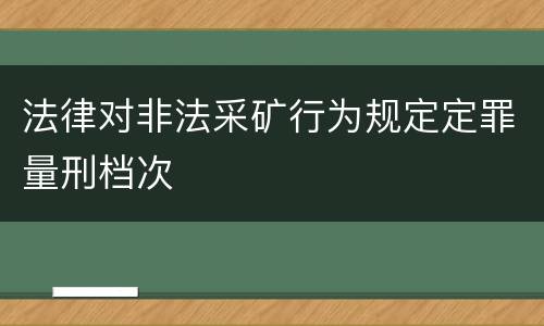 法律对非法采矿行为规定定罪量刑档次