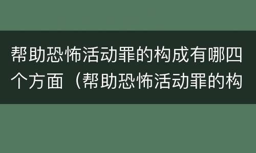 帮助恐怖活动罪的构成有哪四个方面（帮助恐怖活动罪的构成有哪四个方面组成）
