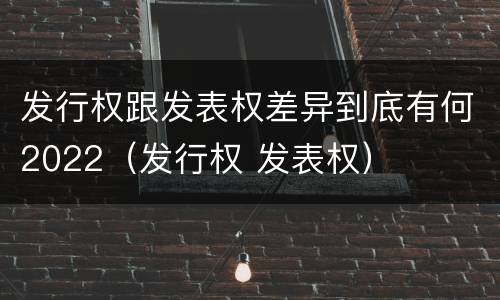 发行权跟发表权差异到底有何2022（发行权 发表权）