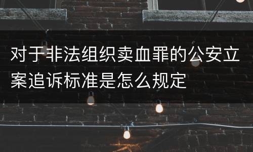 对于非法组织卖血罪的公安立案追诉标准是怎么规定