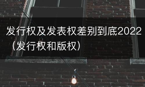 发行权及发表权差别到底2022（发行权和版权）