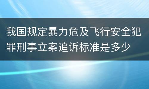 我国规定暴力危及飞行安全犯罪刑事立案追诉标准是多少