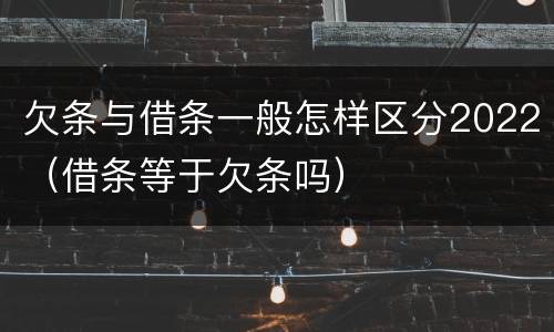 欠条与借条一般怎样区分2022（借条等于欠条吗）