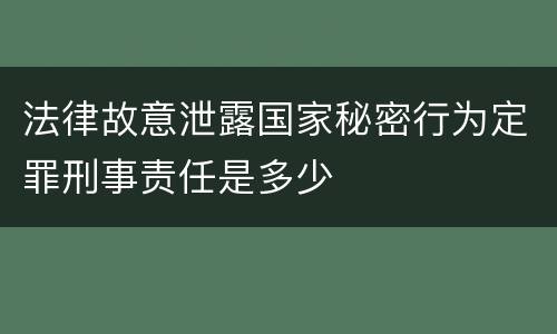 法律故意泄露国家秘密行为定罪刑事责任是多少