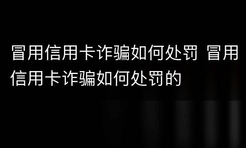 冒用信用卡诈骗如何处罚 冒用信用卡诈骗如何处罚的