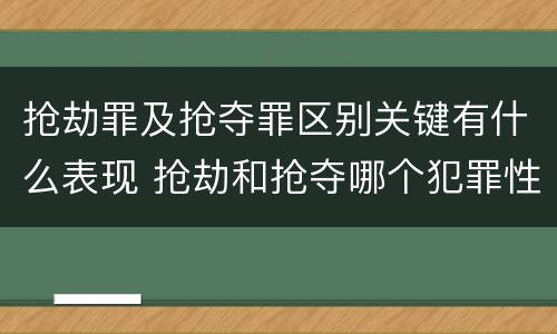 抢劫罪及抢夺罪区别关键有什么表现 抢劫和抢夺哪个犯罪性质严重