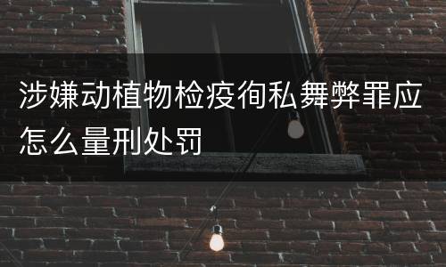 涉嫌动植物检疫徇私舞弊罪应怎么量刑处罚