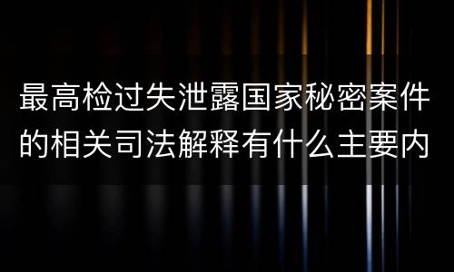 最高检过失泄露国家秘密案件的相关司法解释有什么主要内容