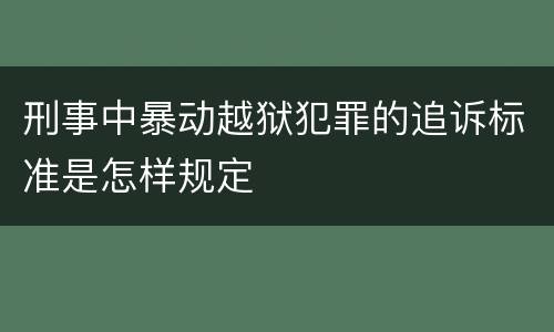 刑事中暴动越狱犯罪的追诉标准是怎样规定