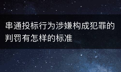 串通投标行为涉嫌构成犯罪的判罚有怎样的标准