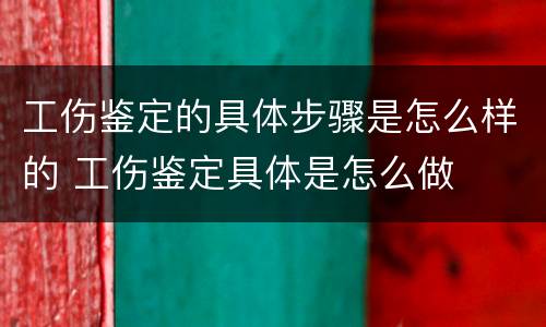 工伤鉴定的具体步骤是怎么样的 工伤鉴定具体是怎么做