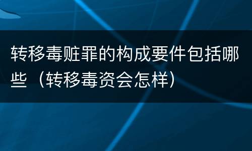 转移毒赃罪的构成要件包括哪些（转移毒资会怎样）