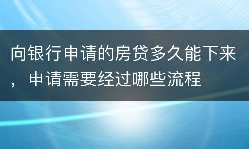 向银行申请的房贷多久能下来，申请需要经过哪些流程
