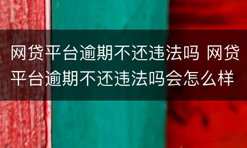 网贷平台逾期不还违法吗 网贷平台逾期不还违法吗会怎么样