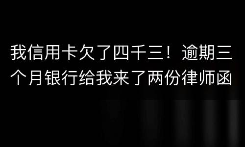 我信用卡欠了四千三！逾期三个月银行给我来了两份律师函我该咋办？发工资还有一星期