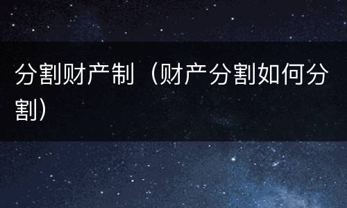 分割财产制（财产分割如何分割）