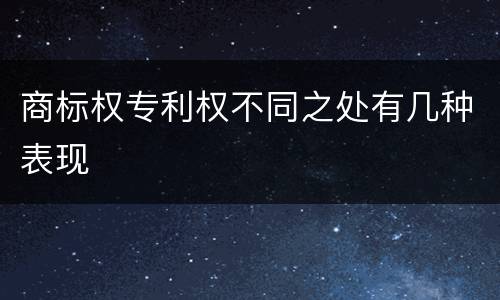 商标权专利权不同之处有几种表现
