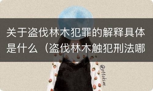 关于盗伐林木犯罪的解释具体是什么（盗伐林木触犯刑法哪一条）