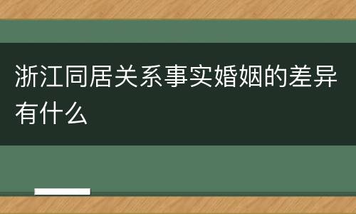 浙江同居关系事实婚姻的差异有什么