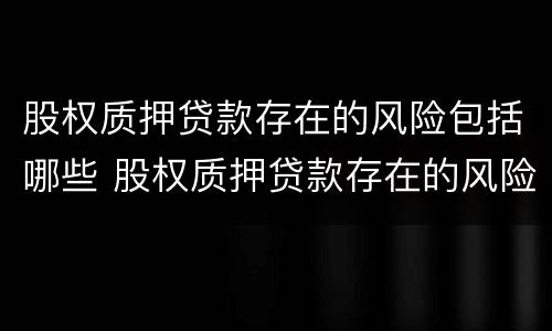 股权质押贷款存在的风险包括哪些 股权质押贷款存在的风险包括哪些