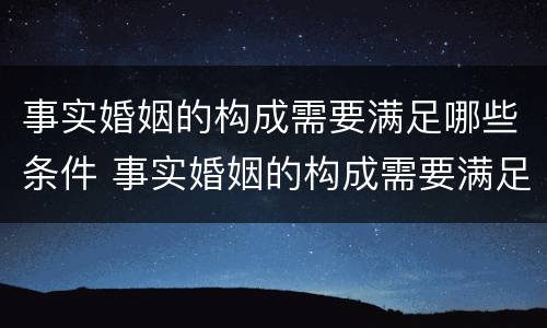 事实婚姻的构成需要满足哪些条件 事实婚姻的构成需要满足哪些条件才能立案