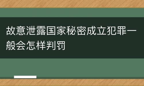 故意泄露国家秘密成立犯罪一般会怎样判罚
