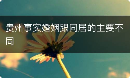贵州事实婚姻跟同居的主要不同