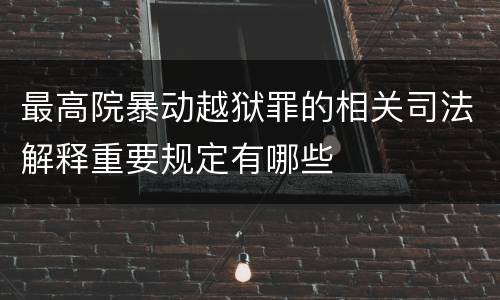 最高院暴动越狱罪的相关司法解释重要规定有哪些