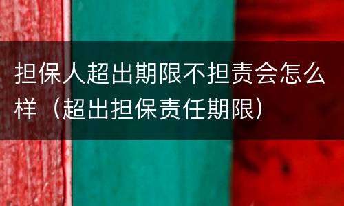 担保人超出期限不担责会怎么样（超出担保责任期限）