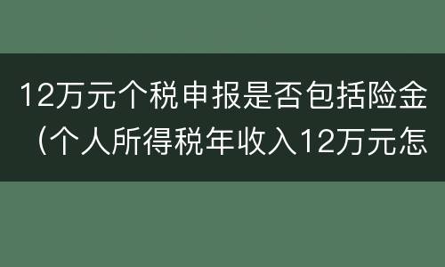 12万元个税申报是否包括险金（个人所得税年收入12万元怎么申报）