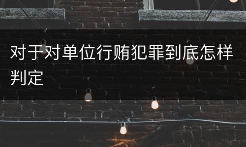 对于对单位行贿犯罪到底怎样判定