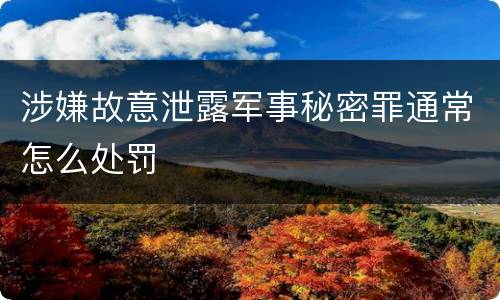 涉嫌故意泄露军事秘密罪通常怎么处罚