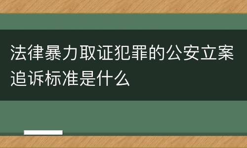 法律暴力取证犯罪的公安立案追诉标准是什么