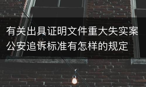 有关出具证明文件重大失实案公安追诉标准有怎样的规定