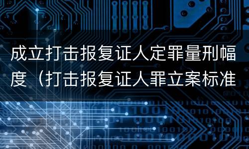 成立打击报复证人定罪量刑幅度（打击报复证人罪立案标准）