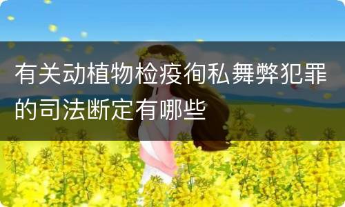 有关动植物检疫徇私舞弊犯罪的司法断定有哪些