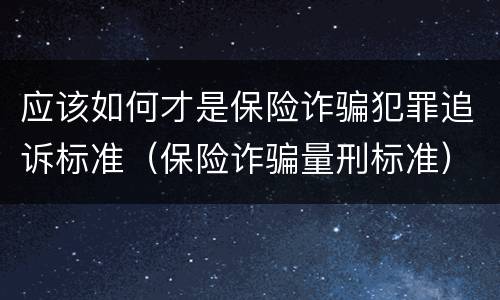 应该如何才是保险诈骗犯罪追诉标准（保险诈骗量刑标准）