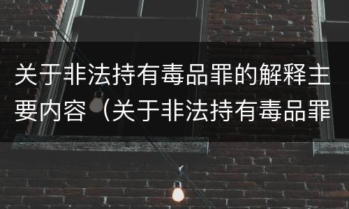 关于非法持有毒品罪的解释主要内容（关于非法持有毒品罪的司法解释）