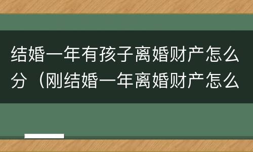 结婚一年有孩子离婚财产怎么分（刚结婚一年离婚财产怎么分）