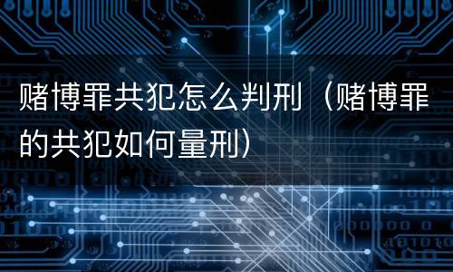赌博罪共犯怎么判刑（赌博罪的共犯如何量刑）