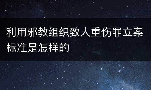 利用邪教组织致人重伤罪立案标准是怎样的