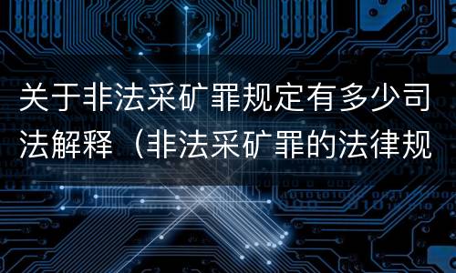 关于非法采矿罪规定有多少司法解释（非法采矿罪的法律规定）